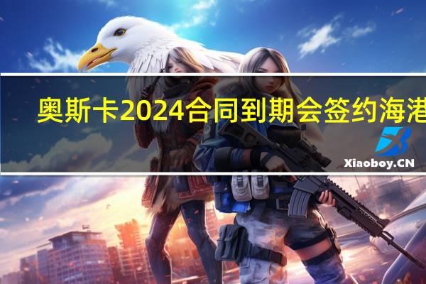 奥斯卡2024合同到期会签约海港吗