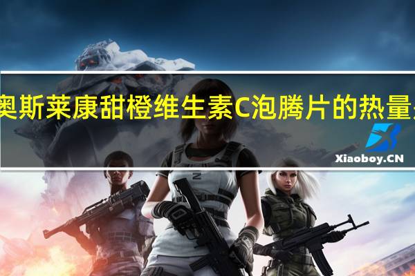 奥斯莱康 甜橙维生素C泡腾片的热量是多少