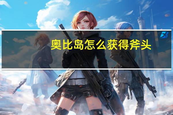 奥比岛怎么获得斧头（奥比岛怎么刷奥币）