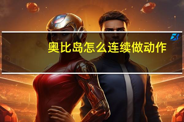奧比島怎么連續(xù)做動作（奧比島怎么連發(fā)水球）