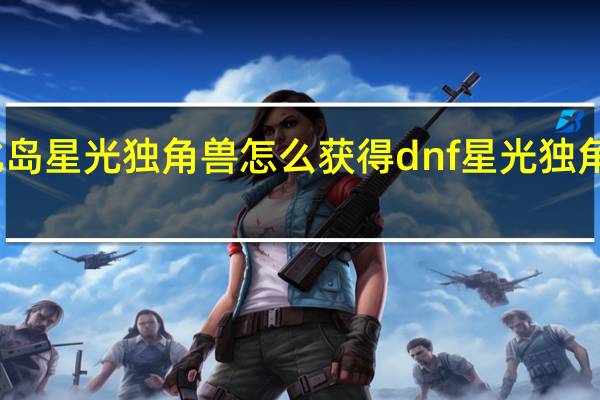 奥比岛星光独角兽怎么获得 dnf星光独角兽怎么得