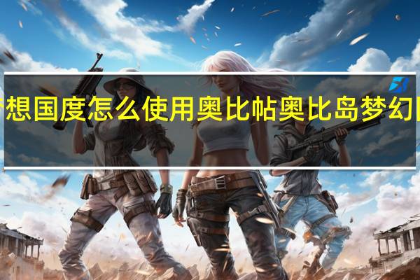 奥比岛梦想国度怎么使用奥比帖 奥比岛梦幻国度第3宫攻略