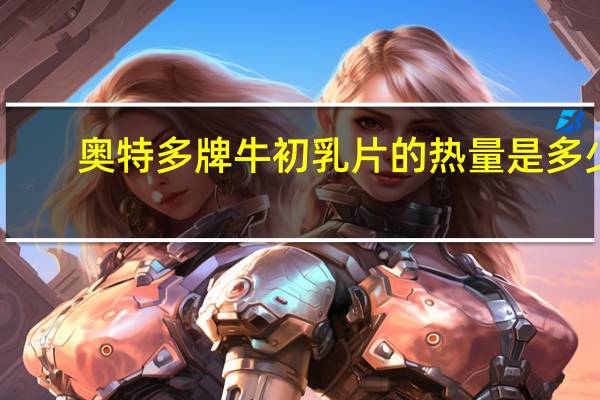 奥特多 牌牛初乳片的热量是多少