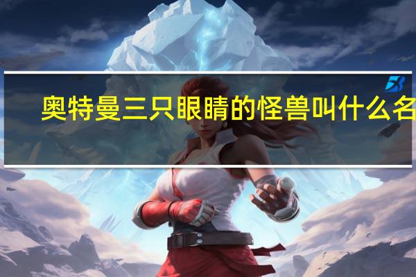 奥特曼三只眼睛的怪兽叫什么名字