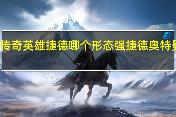 奥特曼传奇英雄捷德哪个形态强 捷德奥特曼有几个形态