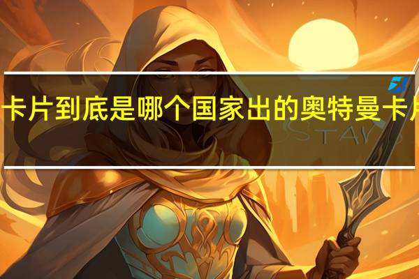 奥特曼卡片到底是哪个国家出的 奥特曼卡片是怎么来的