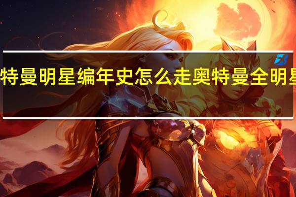 奥特曼明星编年史怎么走 奥特曼全明星编年史