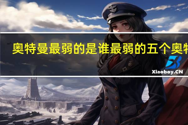 奥特曼最弱的是谁 最弱的五个奥特曼
