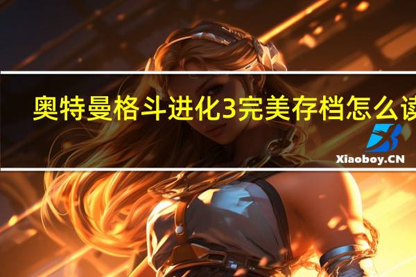 奥特曼格斗进化3完美存档怎么读取（奥特曼格斗进化3完美存档怎么导入）