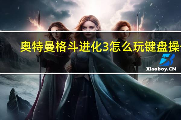 奥特曼格斗进化3怎么玩键盘操作（奥特曼格斗进化3怎么玩键盘）