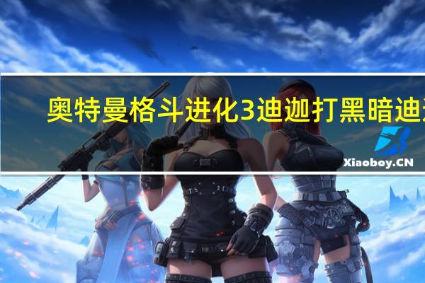 奥特曼格斗进化3迪迦打黑暗迪迦（奥特曼格斗进化3迪迦任务黑暗迪迦）