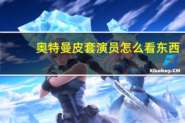 奥特曼皮套演员怎么看东西（奥特曼皮套演员怎么看外面）