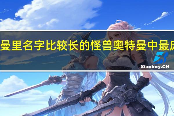 奥特曼里名字比较长的怪兽 奥特曼中最庞大的怪兽