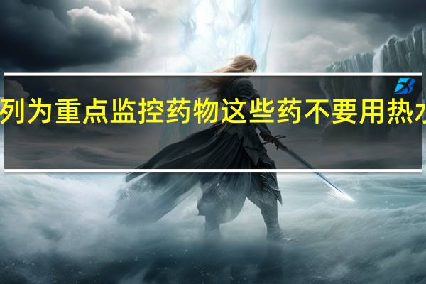 奥美拉唑被列为重点监控药物 这些药不要用热水服用会影响疗效