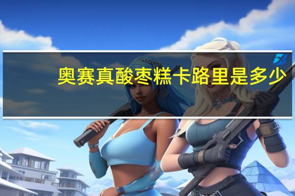 奥赛 真酸枣糕卡路里是多少