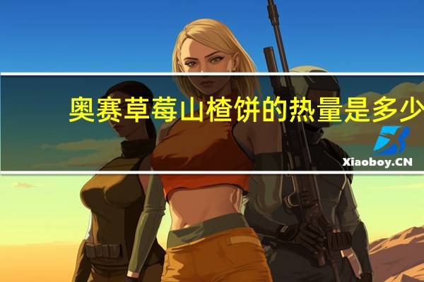 奥赛 草莓山楂饼的热量是多少