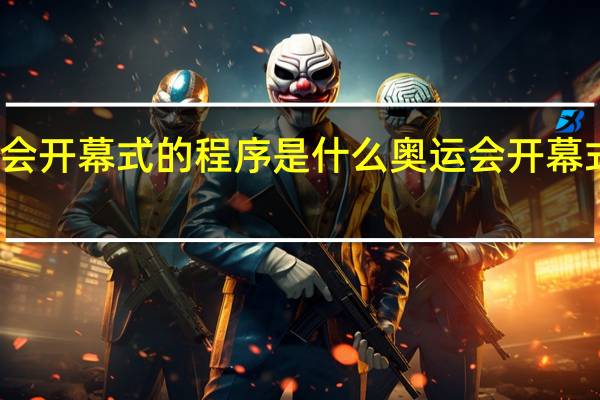 奥运会开幕式的程序是什么 奥运会开幕式在线观看