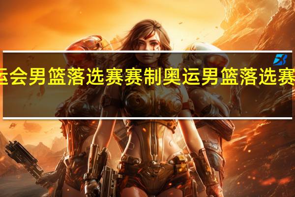 奥运会男篮落选赛赛制 奥运男篮落选赛比赛结果