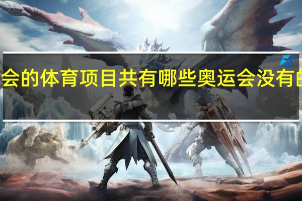 奥运会的体育项目共有哪些 奥运会没有的运动项目