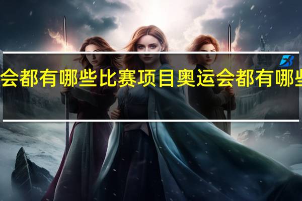 奥运会都有哪些比赛项目 奥运会都有哪些项目比赛
