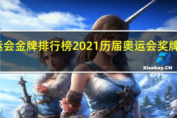 奥运会金牌排行榜2021 历届奥运会奖牌榜奖牌榜