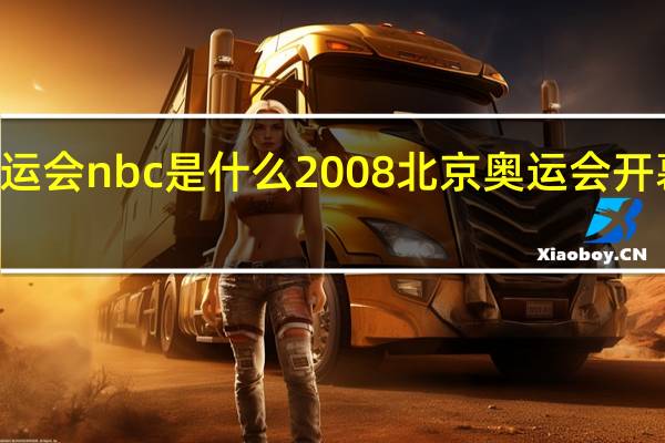 奥运会nbc是什么 2008北京奥运会开幕式nbc