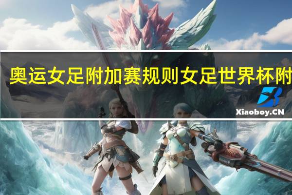 奥运女足附加赛规则 女足世界杯附加赛