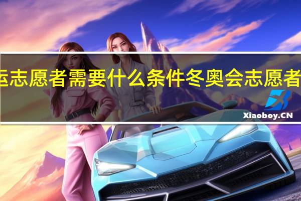奥运志愿者需要什么条件 冬奥会志愿者报名条件