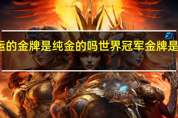 奥运的金牌是纯金的吗 世界冠军金牌是纯金的吗