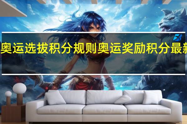 奥运选拔积分规则 奥运奖励积分最新排名