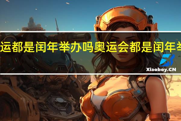 奥运都是闰年举办吗 奥运会都是闰年举办的吗