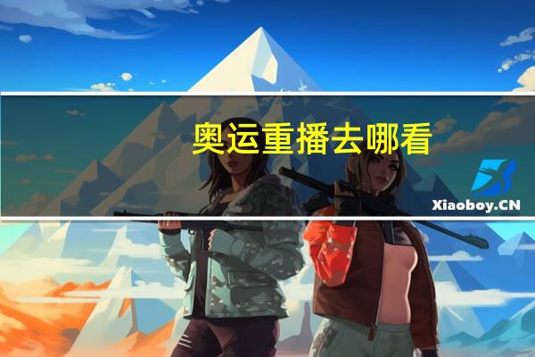 奥运重播去哪看（奥运重播）