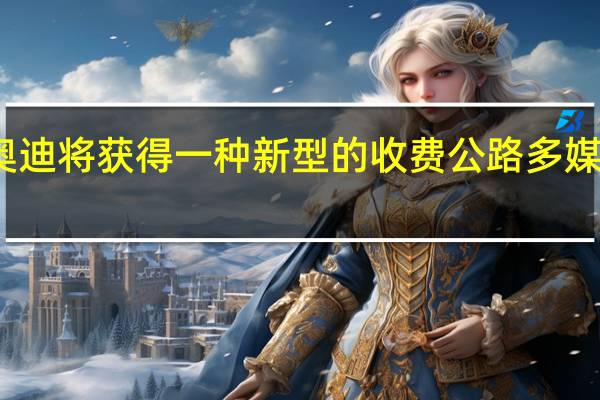 奥迪将获得一种新型的收费公路多媒体服务
