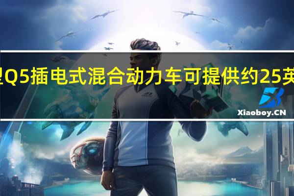 奥迪的新型Q5插电式混合动力车可提供约25英里的全电动行驶