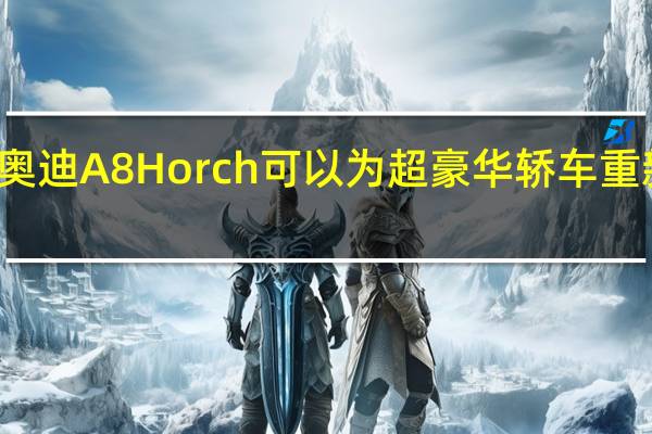 奥迪A8Horch可以为超豪华轿车重新命名