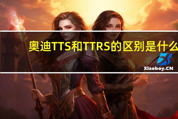 奥迪TTS和TTRS的区别是什么