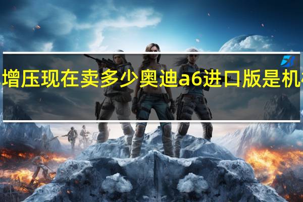 奥迪a6v6机械增压现在卖多少 奥迪a6进口版是机械增压还是涡轮增压