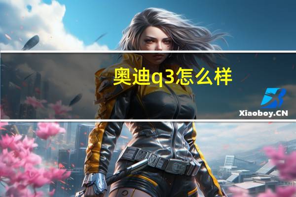 奥迪q3怎么样？宝马x1和奥迪Q3哪个好？