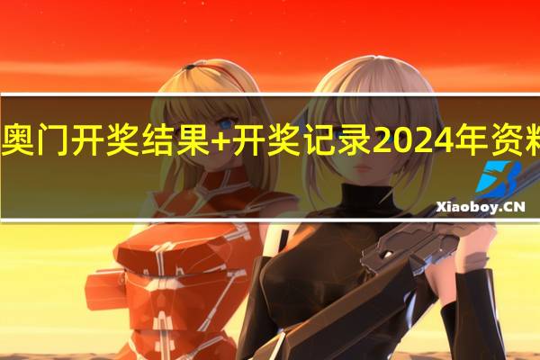 奥门开奖结果+开奖记录2024年资料网站：九龙内部竖版资料大全-老师精选百度知道-3298.DHA.182