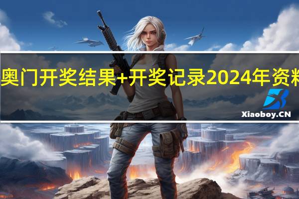 奥门开奖结果+开奖记录2024年资料网站_结论释义解释落实_3DM51.51.21