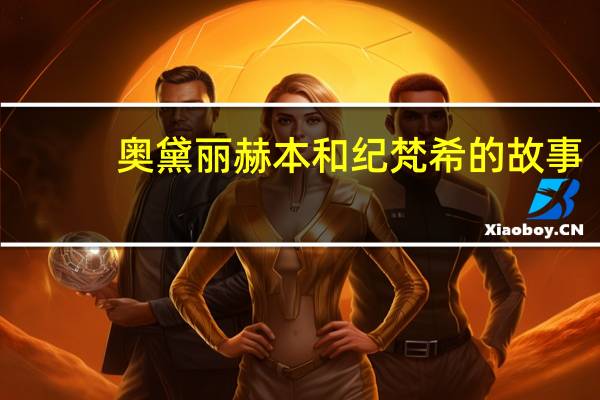 奥黛丽赫本和纪梵希的故事(奥黛丽 赫本)