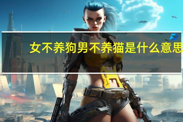 女不养狗男不养猫是什么意思