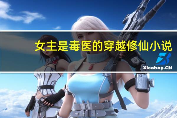 女主是毒医的穿越修仙小说（女主是毒医的穿越小说）