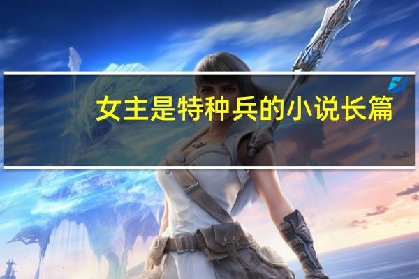 女主是特种兵的小说长篇（女主是特种兵的小说）