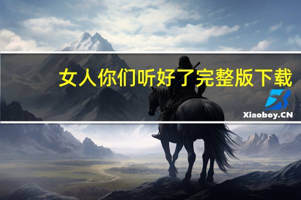 女人你们听好了完整版下载（女人你们听好）