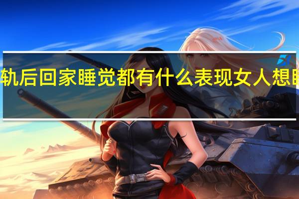 女人出轨后回家睡觉都有什么表现 女人想睡男人的表现