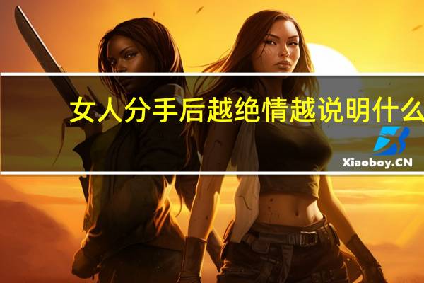 女人分手后越绝情越说明什么？