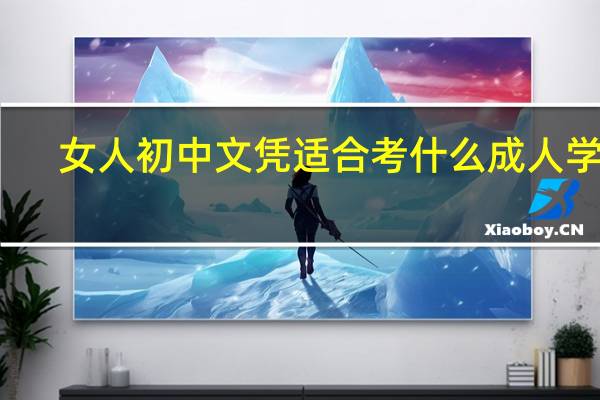 女人初中文凭适合考什么成人学历