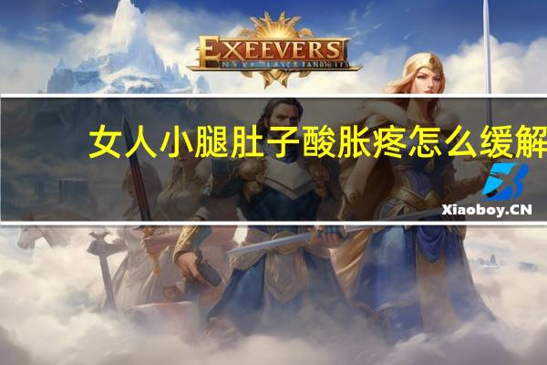 女人小腿肚子酸胀疼怎么缓解（女人小腿肚子酸胀疼是怎么回事）