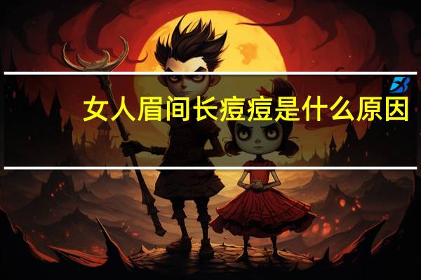 女人眉间长痘痘是什么原因（眉间长痘痘是什么原因）